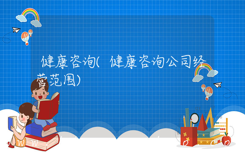 健康咨询(健康咨询公司经营范围)