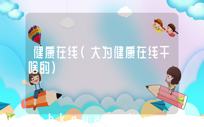 健康在线(大为健康在线干啥的)