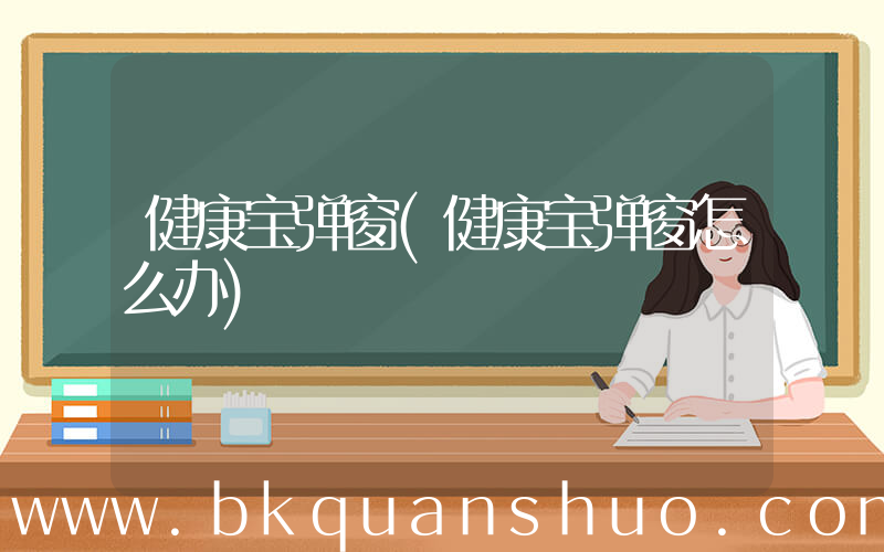 健康宝弹窗(健康宝弹窗怎么办)