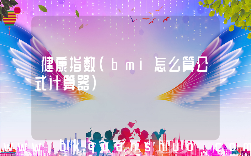 健康指数(bmi怎么算公式计算器)