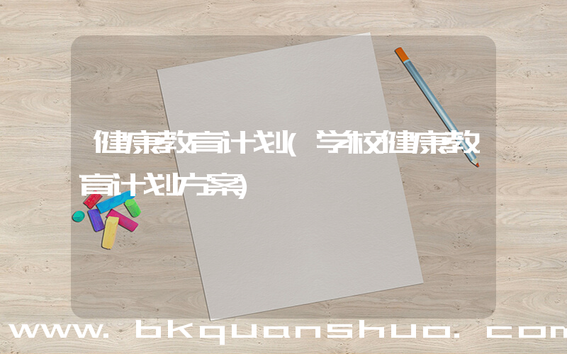 健康教育计划(学校健康教育计划方案)