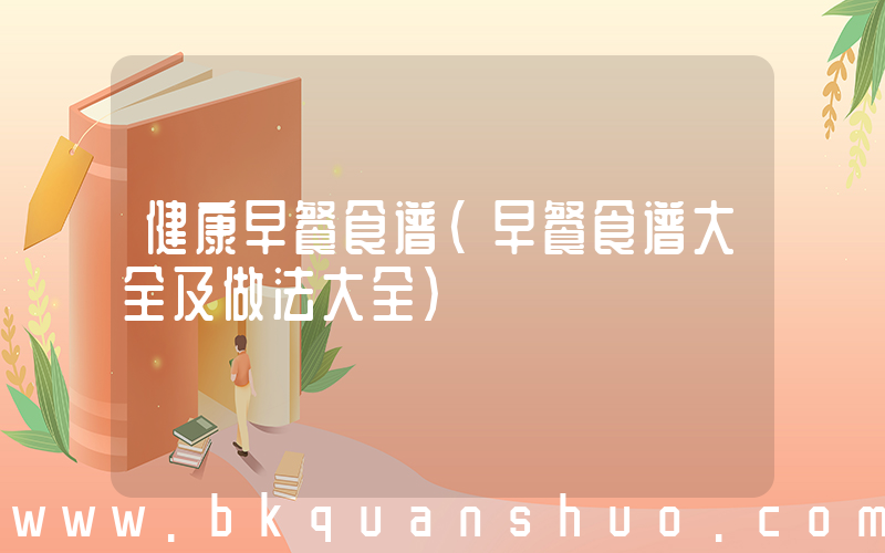 健康早餐食谱(早餐食谱大全及做法大全)