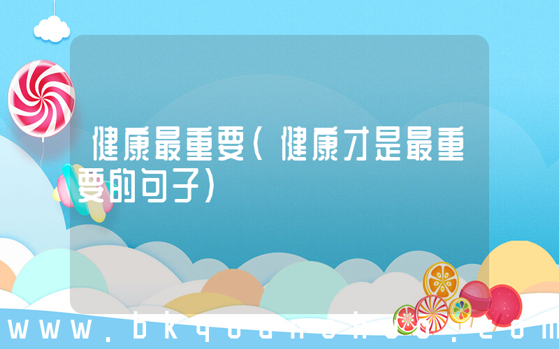 健康最重要(健康才是最重要的句子)