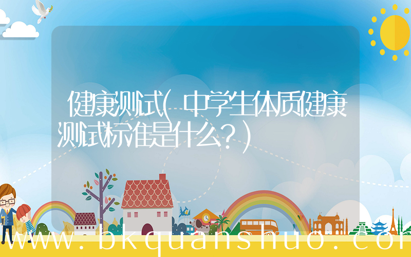 健康测试(中学生体质健康测试标准是什么？)