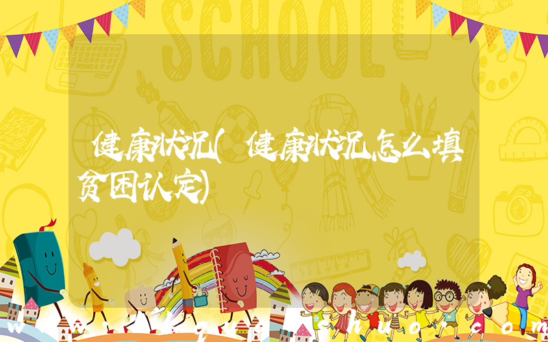 健康状况(健康状况怎么填贫困认定)