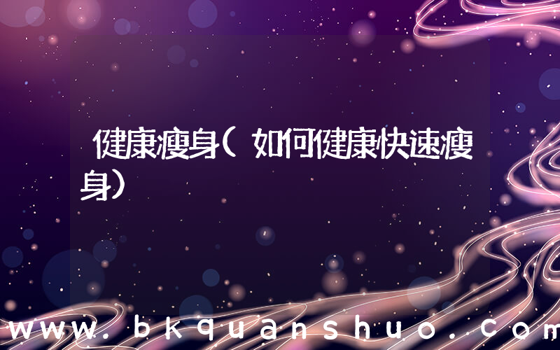 健康瘦身(如何健康快速瘦身)