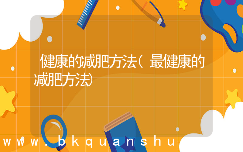 健康的减肥方法(最健康的减肥方法)