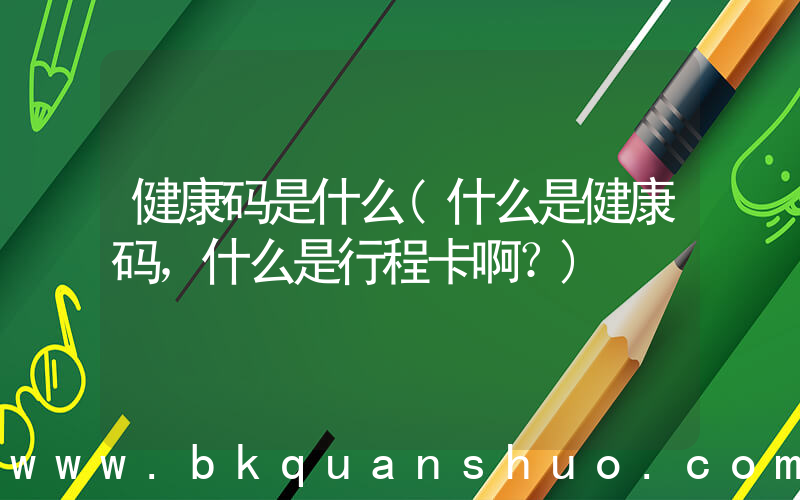 健康码是什么(什么是健康码，什么是行程卡啊？)