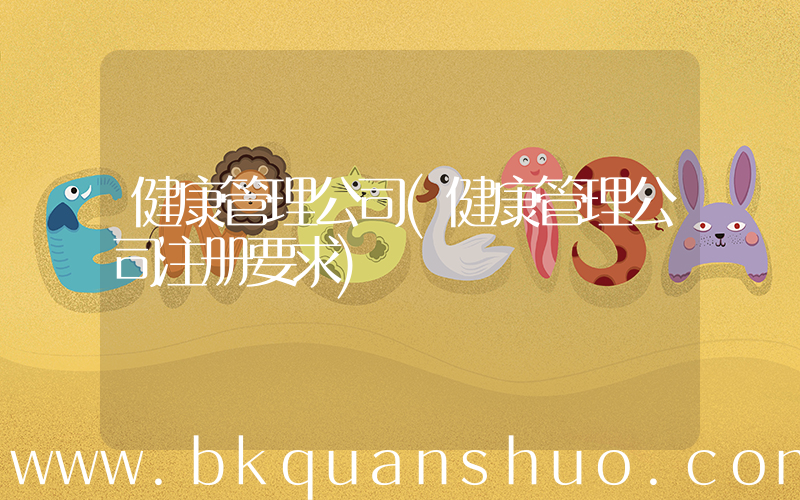 健康管理公司(健康管理公司注册要求)