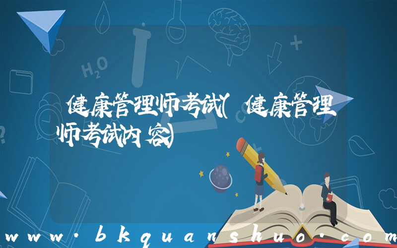 健康管理师考试(健康管理师考试内容)