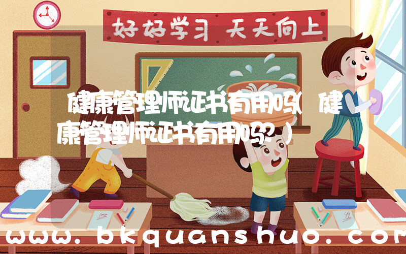 健康管理师证书有用吗(健康管理师证书有用吗？)