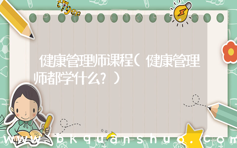 健康管理师课程(健康管理师都学什么？)