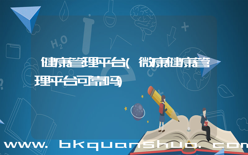健康管理平台(微康健康管理平台可靠吗)