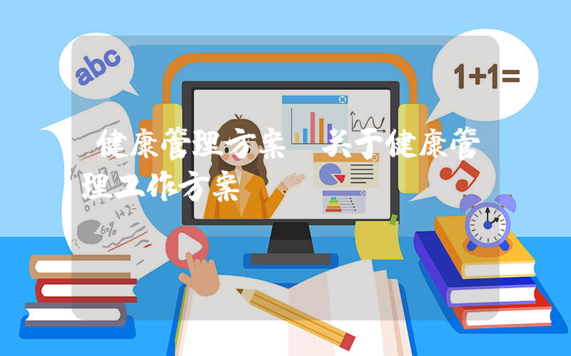 健康管理方案(关于健康管理工作方案)