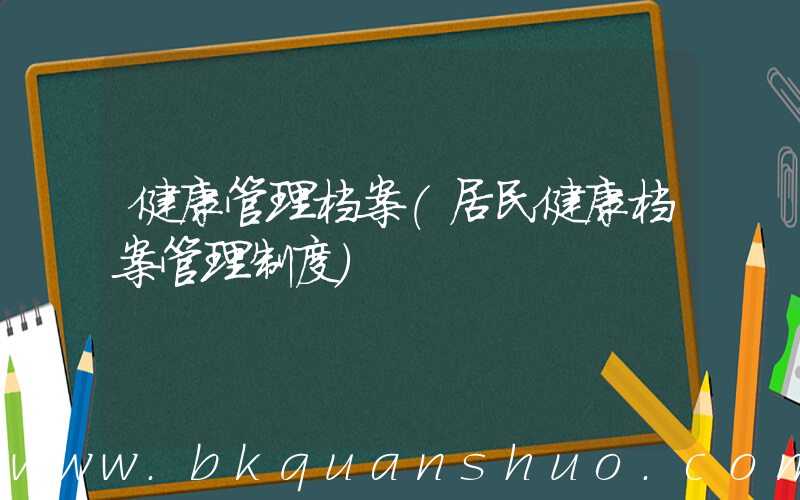 健康管理档案(居民健康档案管理制度)