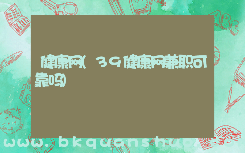健康网(39健康网兼职可靠吗)