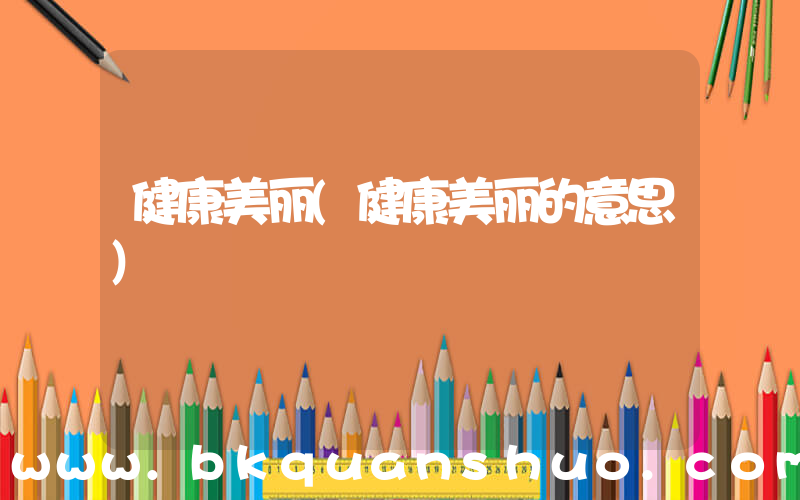健康美丽(健康美丽的意思)