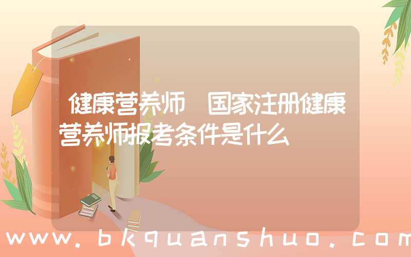 健康营养师(国家注册健康营养师报考条件是什么)