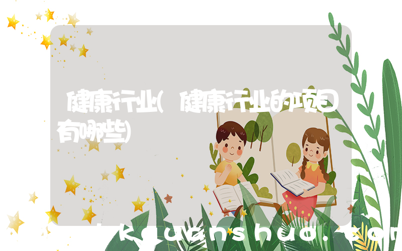 健康行业(健康行业的项目有哪些)