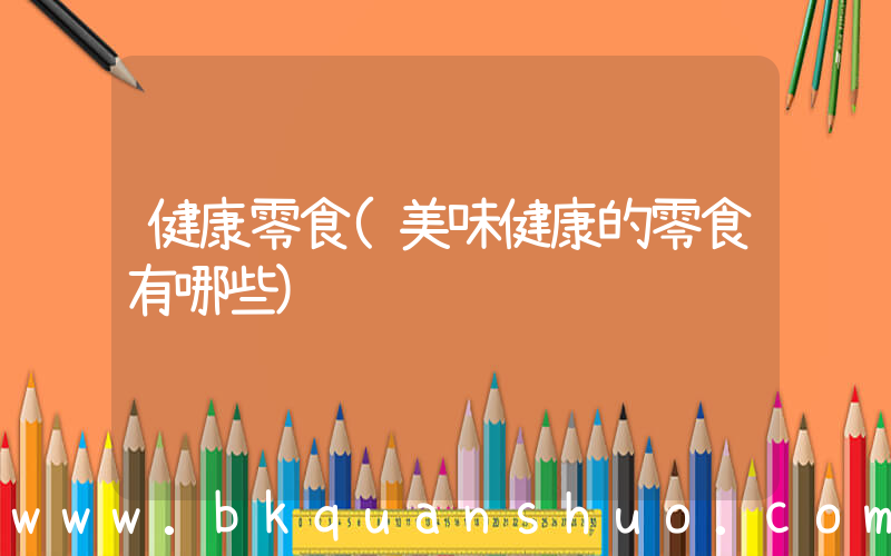 健康零食(美味健康的零食有哪些)