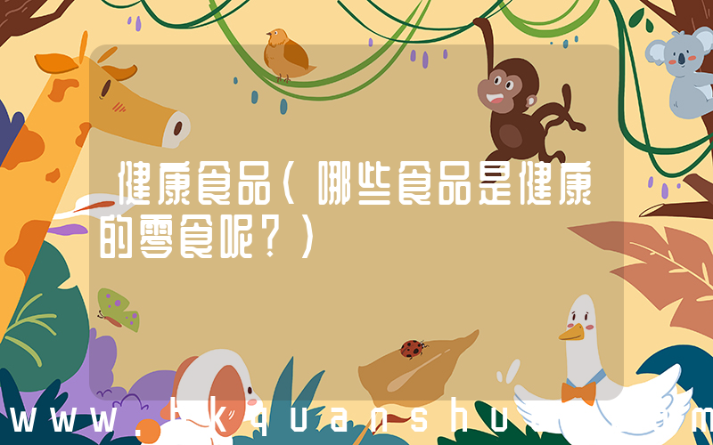 健康食品(哪些食品是健康的零食呢？)
