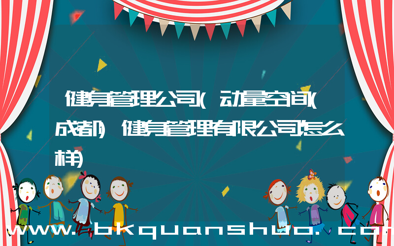 健身管理公司(动量空间(成都)健身管理有限公司怎么样)