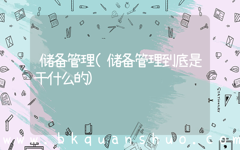 储备管理(储备管理到底是干什么的)