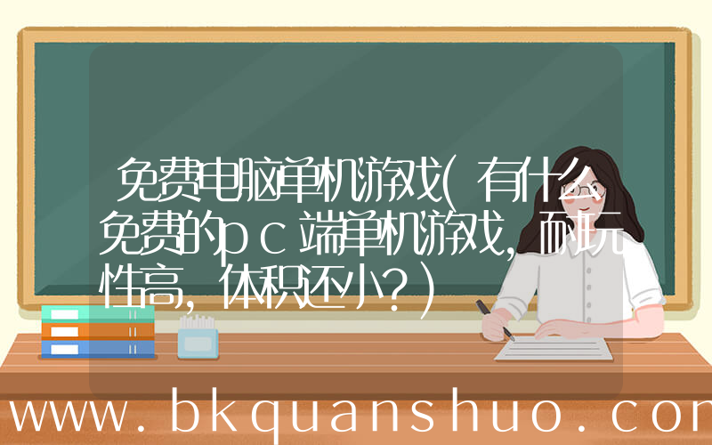 免费电脑单机游戏(有什么免费的pc端单机游戏，耐玩性高，体积还小？)