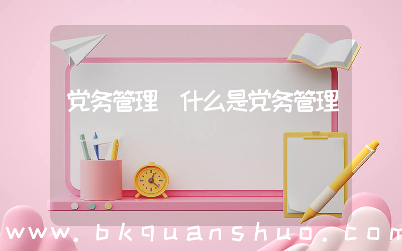 党务管理(什么是党务管理)