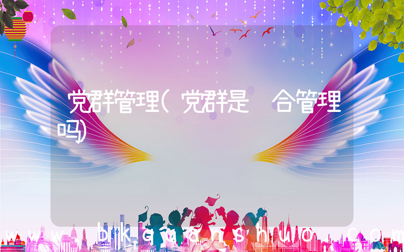党群管理(党群是综合管理吗)