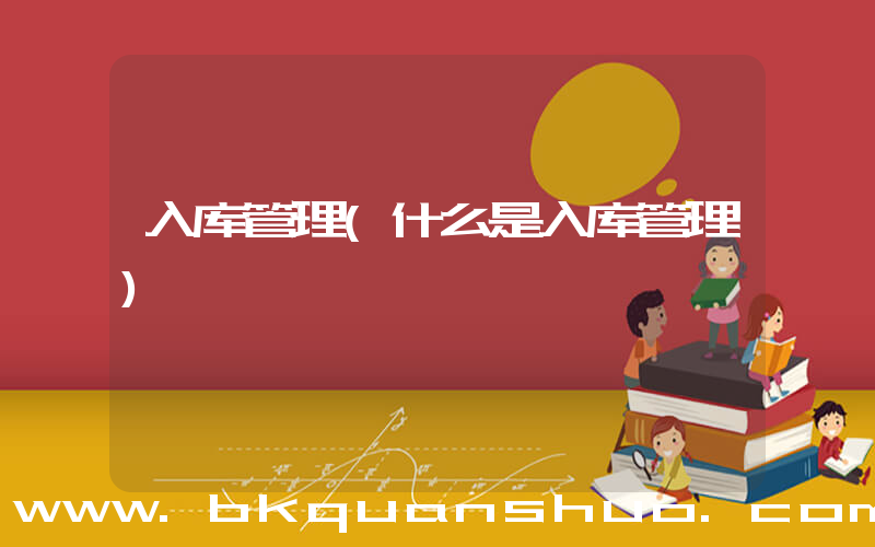 入库管理(什么是入库管理)