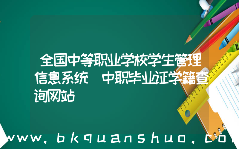 全国中等职业学校学生管理信息系统(中职毕业证学籍查询网站)