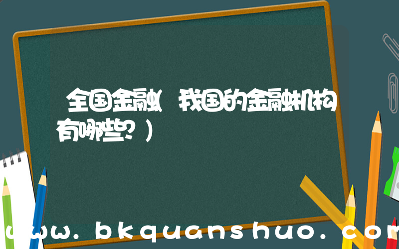 全国金融(我国的金融机构有哪些？)