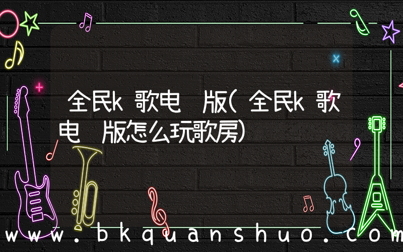 全民k歌电脑版(全民k歌电脑版怎么玩歌房)