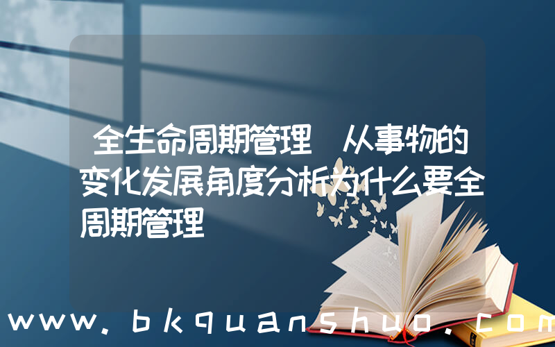 全生命周期管理(从事物的变化发展角度分析为什么要全周期管理)