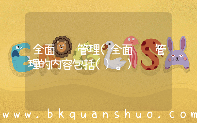 全面风险管理(全面风险管理的内容包括()。)