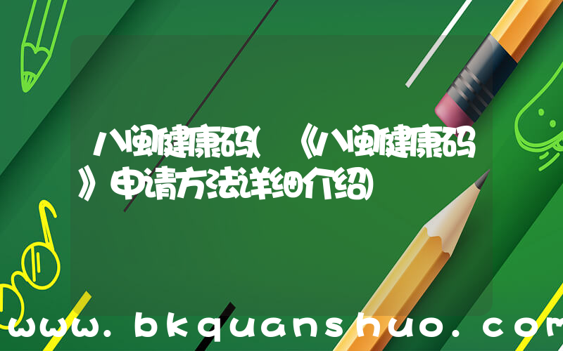 八闽健康码(《八闽健康码》申请方法详细介绍)