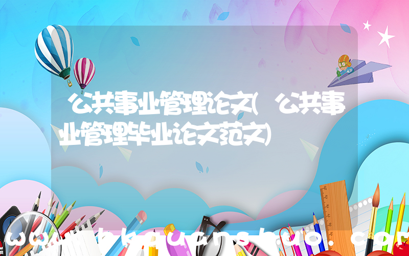 公共事业管理论文(公共事业管理毕业论文范文)