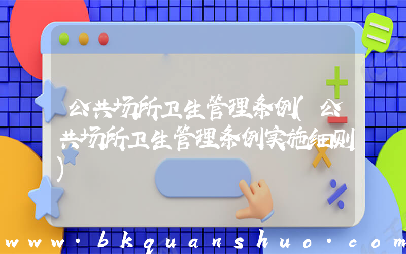 公共场所卫生管理条例(公共场所卫生管理条例实施细则)