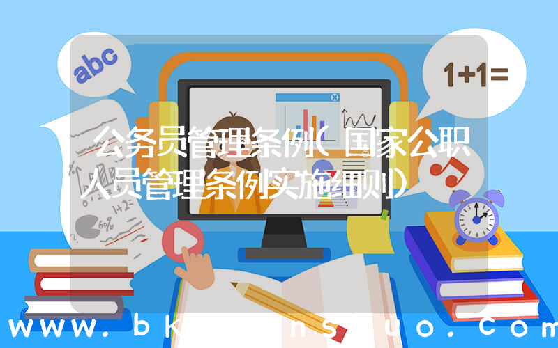 公务员管理条例(国家公职人员管理条例实施细则)