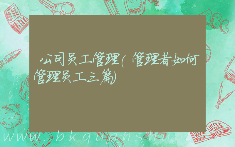 公司员工管理(管理者如何管理员工三篇)