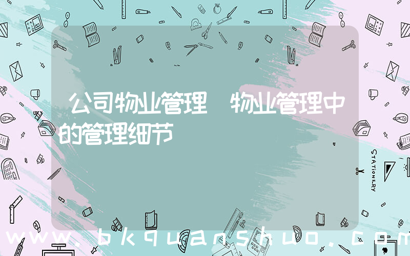 公司物业管理(物业管理中的管理细节)
