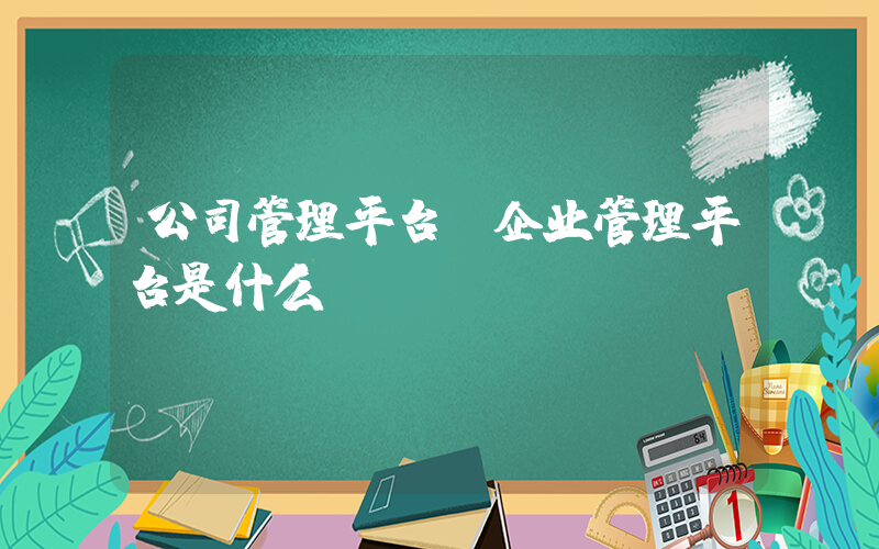 公司管理平台(企业管理平台是什么？)