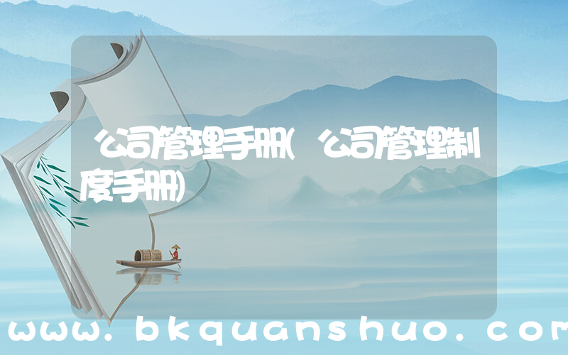 公司管理手册(公司管理制度手册)