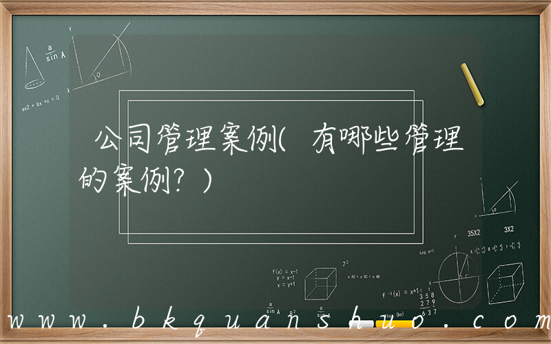 公司管理案例(有哪些管理的案例？)