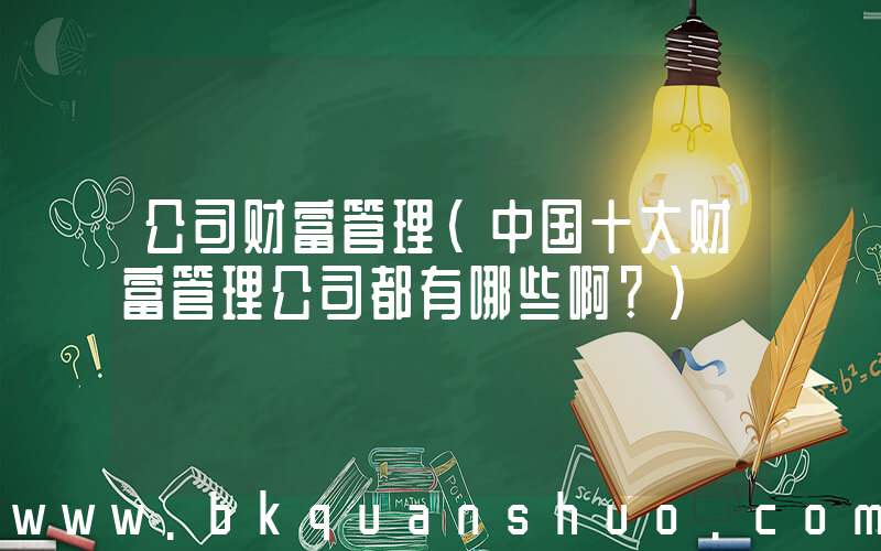 公司财富管理(中国十大财富管理公司都有哪些啊？)