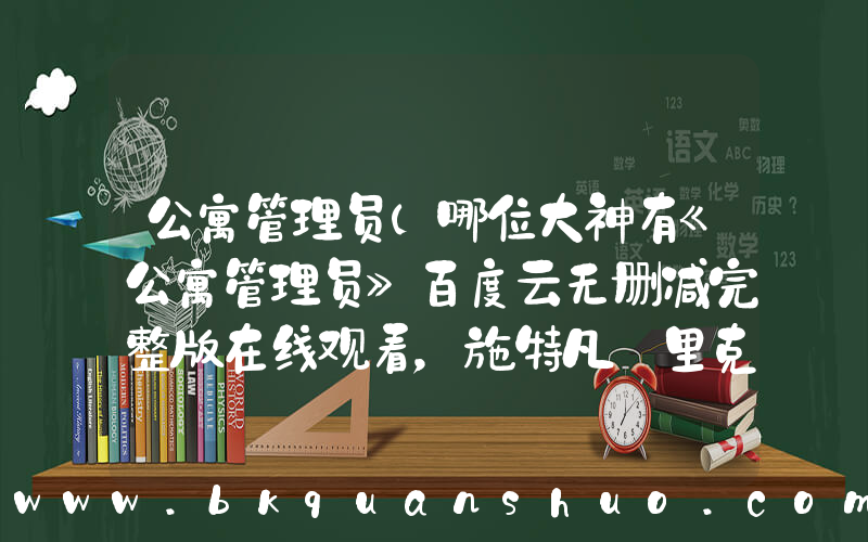 公寓管理员(哪位大神有《公寓管理员》百度云无删减完整版在线观看，施特凡·里克导演的？)