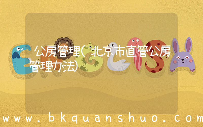公房管理(北京市直管公房管理办法)