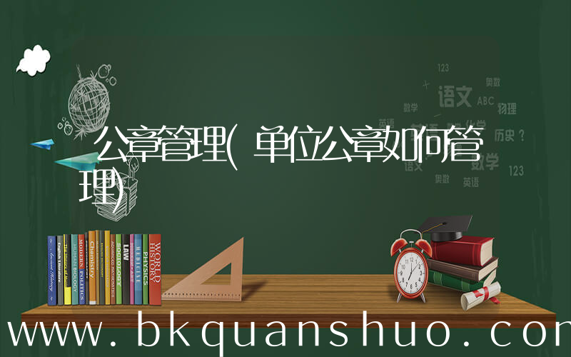 公章管理(单位公章如何管理)