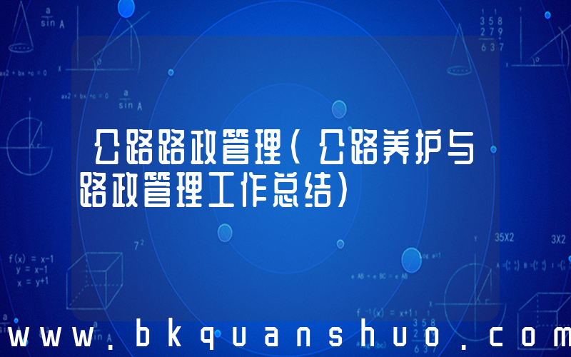 公路路政管理(公路养护与路政管理工作总结)